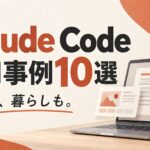 Claude Code活用事例10選。仕事も、暮らしも。
